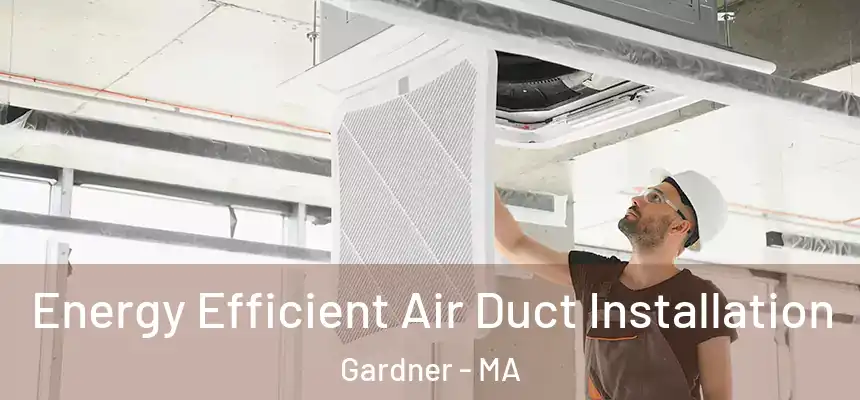  Energy Efficient Air Duct Installation Gardner - MA